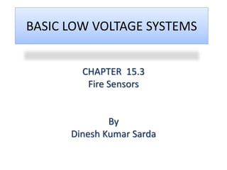 BASIC LOW VOLTAGE SYSTEMS
CHAPTER 15.3
Fire Sensors
By
Dinesh Kumar Sarda
 