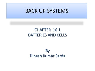 BACK UP SYSTEMS
CHAPTER 16.1
BATTERIES AND CELLS
By
Dinesh Kumar Sarda
 