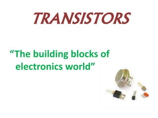 TRANSISTORS
“The building blocks of
electronics world”
 