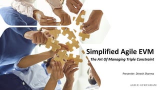 Simplified Agile EVM
The Art Of Managing Triple Constraint
Presenter: Dinesh Sharma
 