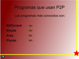 Programas que usan P2P Los programas más conocidos son: ·  BitTorrent  ·  Emule ·  Ares  ·  Pando 