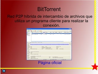 BitTorrent Red P2P híbrida de intercambio de archivos que utiliza un programa cliente para realizar la conexión. Página oficial 