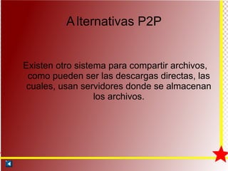 A lternativas P2P Existen otro sistema para compartir archivos, como pueden ser las descargas directas, las cuales, usan servidores donde se almacenan los archivos. 