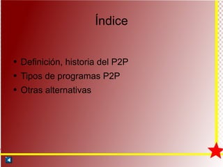 Índice Definición, historia del P2P Tipos de programas P2P Otras alternativas 