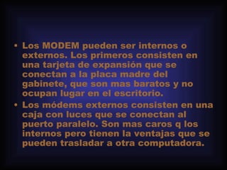 <ul><li>Los MODEM pueden ser internos o externos. Los primeros consisten en una tarjeta de expansión que se conectan a la ...