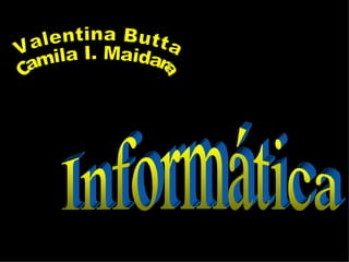 // Informática Valentina Butta Camila I. Maidana 