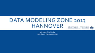 DATA MODELING ZONE 2013
HANNOVER
Michael Olschimke
Dörffler + Partner GmbH

 
