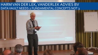 HARM VAN DER LEK, VANDERLEK ADVIES BV
DATA VAULT NEEDS 2 FUNDAMENTAL CONCEPTS NOT 3

 