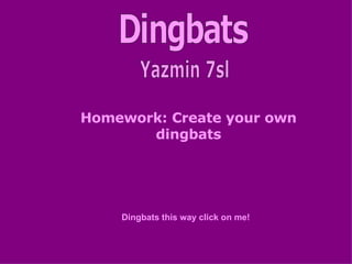 Dingbats Yazmin 7sl Homework: Create your own   dingbats Dingbats this way click on me! 