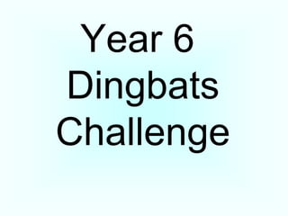 Year 6
Dingbats
Challenge
 