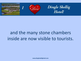 and the many stone chambers
inside are now visible to tourists.


             www.dingleskellighotel.com
 
