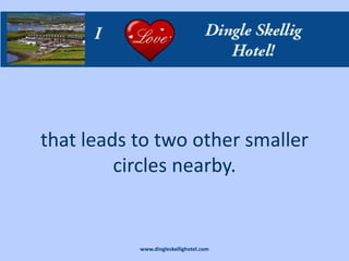 that leads to two other smaller
         circles nearby.


           www.dingleskellighotel.com
 