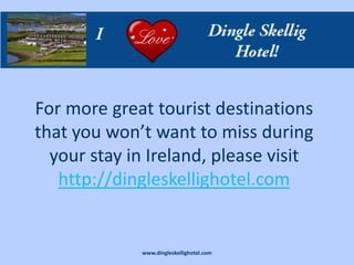 For more great tourist destinations
that you won’t want to miss during
  your stay in Ireland, please visit
   http://dingleskellighotel.com


             www.dingleskellighotel.com
 