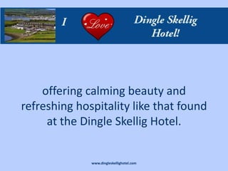 offering calming beauty and
refreshing hospitality like that found
     at the Dingle Skellig Hotel.


              www.dingleskellighotel.com
 