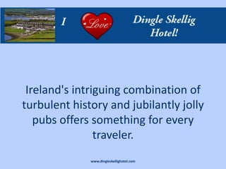 Ireland's intriguing combination of
turbulent history and jubilantly jolly
   pubs offers something for every
                traveler.
              www.dingleskellighotel.com
 