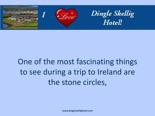 One of the most fascinating things
to see during a trip to Ireland are
        the stone circles,


             www.dingleskellighotel.com
 