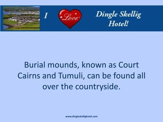 Burial mounds, known as Court
Cairns and Tumuli, can be found all
       over the countryside.


             www.dingleskellighotel.com
 