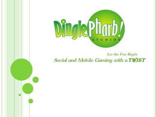 Let the Fun Begin  Social and Mobile Gaming with a  Twist  