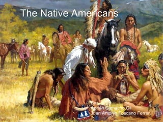 The Native Americans By: Adrián Camacho Gil Juan Antonio Toscano Ferrer. 