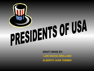 PRESIDENTS OF USA DRAFT MADE BY: LUIS HACHA ARELLANO  ALBERTO JUAN TORIBIO 