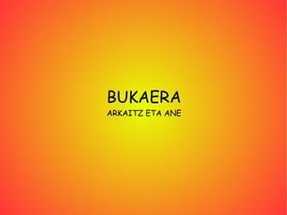 BUKAERA
ARKAITZ ETA ANE
 