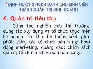 6. Quản trị tiêu thụ Công tác nghiên cứu thị trường, công tác xây dựng và tổ chức thực hiện kế hoạch tiêu thụ; hệ thống kênh phân phối; công tác tổ chức bán hàng; hoạt động marketing, quảng cáo; chính sách giá cả; tổ chức dịch vụ sau bán hàng… 