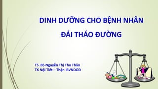 DINH DƯỠNG CHO BỆNH NHÂN
ĐÁI THÁO ĐƯỜNG
TS. BS Nguyễn Thị Thu Thảo
TK Nội Tiết – Thận BVNDGĐ
 