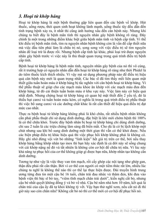 Dinh Dưỡng Học Bị Thất Truyền | 107
3. Hoại tử khớp háng
Hoại tử khớp háng là một bệnh thƣờng gặp liên quan đến các bệnh về khớp. Hút
thuốc, uống rƣợu, thói quen sinh hoạt không lành mạnh, uống thuốc tây đều dẫn đến
tình trạng bệnh xảy ra, ít nhất thì cũng ảnh hƣởng xấu đến căn bệnh này. Nhƣng khi
chúng ta biết đây là bệnh mãn tính thì nguyên nhân gây bệnh không rõ ràng. Đây
chính là một trong những điểm khác biệt giữa bệnh mãn tính và bệnh cấp tính. Vì thế
khi điều trị bệnh mãn tính, tìm ra nguyên nhân bệnh không còn là vấn đề cấp thiết nữa
mà việc đầu tiên phải làm là chữa trị nó, song song với việc điều trị sẽ tìm nguyên
nhân để loại trừ là đƣợc rồi. Nhƣng bệnh cấp tính lại khác, phải loại trừ đƣợc nguyên
nhân gây bệnh trƣớc vì việc này là thủ thuật quan trọng trong quá trình điều trị bệnh
cấp tính.
Bệnh hoại tử khớp háng là bệnh mãn tính, nguyên nhân gây bệnh của nó thì vô cùng,
rất ít trƣờng hợp có nguyên nhân dẫn đến hoại tử khớp háng rõ ràng nhƣ thời Phidel là
do tiêm thuốc kích thích nhiều. Vì vậy mà sử dụng phƣơng pháp nào đề điều trị hiệu
quả căn bệnh này mới là quan trọng nhất. Các bác sĩ đã tìm thấy mối liên quan mật
thiết giữa tuần hoàn máu ở khớp háng bị tắc nghẽn với căn bệnh hoại tử khớp háng. Vì
thể phẫu thuật sẽ giúp cho các mạch máu khỏe ăn khớp với các mạch máu đƣa đến
khớp háng, từ đó cải thiện tuần hoàn máu ở khu vực này. Việc làm này có hiệu quả
nhất định. Nhƣng chứng hoại từ khớp háng có quan hệ mật thiết đến 2 yếu tố, đó là
thiếu hụt canxi và tuần hoàn máu kém, có nghĩa là trong quá trình điều trị phẫu thuật
thì việc bổ sung canxi và các dƣỡng chất khác là rất cần thiết để hiệu quả điều trị đạt
mức cao nhất.
Thực ra bệnh hoại tử khớp háng không phải là khó chữa, rất nhiều bệnh nhân không
cần phải phẫu thuật chỉ sử dụng dinh dƣỡng, đặc biệt là khi mới chớm bệnh thì 100%
là có thể chữa khỏi. Trƣớc đây bệnh nhân bị hoại tử khớp háng chỉ dùng dinh dƣỡng,
chỉ sau 2 tuần là các triệu chứng lâm sàng đã biến mất. Cho dù là có bị lệch khớp một
chút nhƣng sau khi bổ sung dinh dƣỡng một thời gian thì vẫn có thể khỏi đƣợc. Nếu
các biện pháp điều trị khác hiệu quả thì việc phục hồi khớp không phải là không có.
Hãy ghi nhớ đừng vội vứt bỏ những “linh kiện” hết giá trị trên cơ thể, bởi nếu thay
khớp háng bằng khớp nhân tạo inox thì bạn hãy xác định là cả đời này sẽ sống chung
với cái khớp nặng nề đó và tất nhiên là không còn cơ hội để chữa trị nữa. Vì lúc này
khả năng tự phục hồi của cơ thể không giúp gì đƣợc bạn nữa, khớp nhân tạo không cần
dinh dƣỡng.
Tƣơng tự nhƣ vậy là việc thay van tim mạch, rồi cấy ghép các nội tạng nhƣ ghép gan,
thận đều phải rất cẩn thận. Bởi vì cơ thể con ngƣời có một tiềm thức rất lớn, nhiều lúc
chúng ta nghĩ là không thể nào thì cơ thể lại thực hiện đƣợc. Đài truyền hình trung
ƣơng từng đƣa tin một cậu bé 16 tuổi, chân trái đau nhức và thâm đen, khi đƣa vào
bệnh viện thì bác sĩ bó tay, “viêm tĩnh mạch chân trái dƣới”, kiến nghị cắt bỏ, nhƣng
cậu bé nhất quyết không đồng ý và bỏ về nhà. Cậu bé nằm nhà hơn 10 năm, kết quả là
chân trái của cậu ấy đã tự khỏi không tỳ vết. Vậy bạn thử nghĩ xem, nếu cắt nó đi thì
giờ này sao còn chân nữa? Không cắt bỏ nó thì cơ thể mới có cơ hội để phục hồi nó.
 