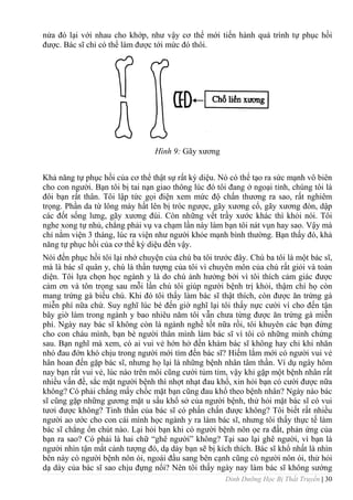 Dinh Dưỡng Học Bị Thất Truyền | 30
nửa đó lại với nhau cho khớp, nhƣ vậy cơ thể mới tiến hành quá trình tự phục hồi
đƣợc. Bác sĩ chỉ có thể làm đƣợc tới mức đó thôi.
Hình 9: Gãy xƣơng
Khả năng tự phục hồi của cơ thể thật sự rất kỳ diệu. Nó có thể tạo ra sức mạnh vô biên
cho con ngƣời. Bạn tôi bị tai nạn giao thông lúc đó tôi đang ở ngoại tỉnh, chúng tôi là
đôi bạn rất thân. Tôi lập tức gọi điện xem mức độ chấn thƣơng ra sao, rất nghiêm
trọng. Phần da từ lông mày hất lên bị tróc ngƣợc, gãy xƣơng cổ, gãy xƣơng đòn, dập
các đốt sống lƣng, gãy xƣơng đùi. Còn những vết trầy xƣớc khác thì khỏi nói. Tôi
nghe xong tự nhủ, chẳng phải vụ va chạm lần này làm bạn tôi nát vụn hay sao. Vậy mà
chỉ nằm viện 3 tháng, lúc ra viện nhƣ ngƣời khỏe mạnh bình thƣờng. Bạn thấy đó, khả
năng tự phục hồi của cơ thể kỳ diệu đến vậy.
Nói đến phục hồi tôi lại nhớ chuyện của chú ba tôi trƣớc đây. Chú ba tôi là một bác sĩ,
mà là bác sĩ quân y, chú là thần tƣợng của tôi vì chuyên môn của chú rất giỏi và toàn
diện. Tôi lựa chọn học ngành y là do chú ảnh hƣởng bởi vì tôi thích cảm giác đƣợc
cảm ơn và tôn trọng sau mỗi lần chú tôi giúp ngƣời bệnh trị khỏi, thậm chí họ còn
mang trứng gà biếu chú. Khi đó tôi thấy làm bác sĩ thật thích, còn đƣợc ăn trứng gà
miễn phí nữa chứ. Suy nghĩ lúc bé đến giờ nghĩ lại tôi thấy nực cƣời vì cho đến tận
bây giờ làm trong ngành y bao nhiêu năm tôi vẫn chƣa từng đƣợc ăn trứng gà miễn
phí. Ngày nay bác sĩ không còn là ngành nghề tốt nữa rồi, tôi khuyên các bạn đừng
cho con cháu mình, bạn bè ngƣời thân mình làm bác sĩ vì tôi có những minh chứng
sau. Bạn nghĩ mà xem, có ai vui vẻ hớn hở đến khám bác sĩ không hay chỉ khi nhăn
nhó đau đớn khó chịu trong ngƣời mới tìm đến bác sĩ? Hiếm lắm mới có ngƣời vui vẻ
hân hoan đến gặp bác sĩ, nhƣng họ lại là những bệnh nhân tâm thần. Ví dụ ngày hôm
nay bạn rất vui vẻ, lúc nào trên môi cũng cƣời tủm tỉm, vậy khi gặp một bệnh nhân rất
nhiều vấn đề, sắc mặt ngƣời bệnh thì nhợt nhạt đau khổ, xin hỏi bạn có cƣời đƣợc nữa
không? Có phải chẳng mấy chốc mặt bạn cũng đau khổ theo bệnh nhân? Ngày nào bác
sĩ cũng gặp những gƣơng mặt u sầu khổ sở của ngƣời bệnh, thử hỏi mặt bác sĩ có vui
tƣơi đƣợc không? Tinh thần của bác sĩ có phấn chấn đƣợc không? Tôi biết rất nhiều
ngƣời ao ƣớc cho con cái mình học ngành y ra làm bác sĩ, nhƣng tôi thấy thực tế làm
bác sĩ chẳng ổn chút nào. Lại hỏi bạn khi có ngƣời bệnh nôn ọe ra đất, phản ứng của
bạn ra sao? Có phải là hai chữ “ghê ngƣời” không? Tại sao lại ghê ngƣời, vì bạn là
ngƣời nhìn tận mắt cảnh tƣợng đó, dạ dày bạn sẽ bị kích thích. Bác sĩ khổ nhất là nhìn
bên này có ngƣời bệnh nôn ói, ngoái đầu sang bên cạnh cũng có ngƣời nôn ói, thử hỏi
dạ dày của bác sĩ sao chịu đựng nổi? Nên tôi thấy ngày nay làm bác sĩ không sƣớng
 