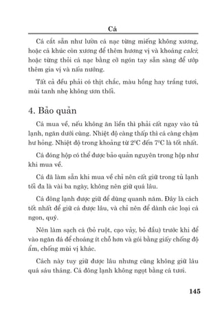 Trư ng ð i h c Nông nghi p 1 - Giáo trình B o qu n nông s n --------------------------------------------- 138
- ð m không khí nh hư ng ñ n ch t lư ng rau qu , s xâm nh p c a các vi sinh v t gây
h i. Ví d : ñ m cao có th làm qu l n nhanh hơn, n ng hơn nhưng kém ng t, d n t v và
b nh h i phát tri n nhi u.
Các k thu t tr ng tr t và b o v th c v t:
- Tư i nư c: Ng ng trư i nư c cho cây tr ng trư c thu ho ch m t th i gian là c n thi t. Ví
d : 5 ngày cho dưa, 2 tu n cho khoai tây và 2 - 3 tu n cho hành, t i.
- Bón phân: Phân bón thi u và không cân ñ i s d n ñ n k t qu là các r i lo n sinh lý trên
rau qu xu t hi n nhi u. C n chú ý khoáng ch t Bo ñu ñ ; Canxi cà chua, táo tây; Kali hoa
cúc, táo, nhãn, v i… Ngư c l i, n u bón quá nhi u phân ñ c bi t là phân ñ m s làm rau qu
tích lũy nhi u Nitrat (NO3
-
); gây v ng, l p ñ ; gây x p r ng th t c , qu ,…
- B o v th c v t (BVTV): ð b o v nông s n trư c thu ho ch các bi n pháp k thu t như
bao gói rau qu , c t thân lá trư c thu ho ch, phun thu c BVTV,… là h t s c c n thi t.
N u chúng ta làm t t công ño n trư c thu ho ch, rau qu tươi s có m t "s c kh e" t t và
“s ch s ”. ði u ñó s h tr tích c c cho vi c b o qu n chúng sau này.
* Các quá trình sau thu ho ch:
- T a b các ph n không c n thi t trên rau qu như gai (hoa h ng), lá già, lá b nh, lá d p nát
(ngu n s n sinh Etylen), cu ng hóa g (hoa cúc, hoa h ng),…
- Làm s ch rau qu : Vi c làm s ch rau qu ñư c th c hi n b ng r a hay lau rau qu .
R a dư i hình th c nhúng hay phun nư c. C n chú ý nhi t ñ nư c r a, nư c phun nên cao
hơn 1-20
C so v i nhi t ñ thích h p cho sinh trư ng, phát tri n c a cây tr ng ñó. R a có th làm
lây lan vi sinh v t gây b nh nhanh. Do ñó c n thay nư c liên t c, r a nhanh (t i ña là 15 phút)
và có th thêm NaOCl (hypoclorit Natri) 0,1% vào nư c r a. Sau khi r a, c n làm ráo nư c trên
b m t rau qu trư c khi bao gói và b o qu n. M t s rau qu không nên r a như hành t i, khoai
tây, khoai lang, dâu tây, n m, hoa c t,…
Lau s ch có th là bi n pháp làm s ch rau qu t t. Có 2 phương pháp lau là lau khô (g ng)
và lau ư t (qu ).
- Phân lo i: Phân lo i rau qu theo kích thư c, ñ chín,… là c n thi t không ch ñ i v i ngư i
s n xu t mà c ñ i v i ngư i mua, ngư i ch bi n rau qu .
V i nông dân, ñây là m t ñ ng cơ thúc ñ y h s n xu t ra nhi u hàng hóa ch t lư ng cao ñ
có th bán ñư c nhi u ti n hơn.
Phân lo i t t, ñ c bi t là lo i b h t các rau qu b nhi m vi sinh v t ra kh i kh i rau qu s
có tác d ng h n ch s lây lan các vi sinh v t gây b nh, th i h ng.
- X lý rau hoa qu tươi:
Có th có m t vài k thu t x lý hàng hóa rau hoa qu như sau:
Làm lành v t thương:
M t s rau qu có kh năng t hàn g n v t thương c a chúng sau thu ho ch. ðây th c ch t
là quá trình Suberin hóa v c . Nó làm cho c lành l n tr l i, có kh năng ngăn c n s xâm
nh p c a d ch h i. S làm lành v t thương ñòi h i các ñi u ki n sau:
- Nhi t ñ : Trong th i gian làm lành v t thương, nhi t ñ c n cao hơn kho ng 1-20
C so v i
nhi t ñ thích h p cho sinh trư ng phát tri n c a cây tr ng ñó. Ví d : V i c khoai tây, nhi t ñ
này là 220
C.
 
