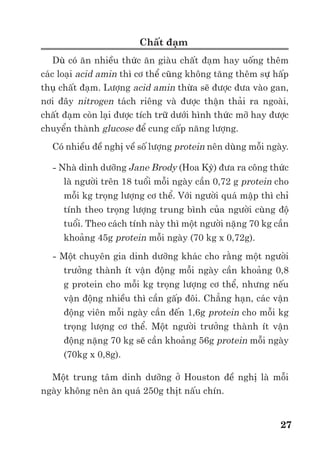 Trư ng ð i h c Nông nghi p 1 - Giáo trình B o qu n nông s n --------------------------------------------- 20
- d ng không hòa tan còn g i là protopectin t n t i trong thành t bào
- d ng hòa tan t n t i trong d ch bào
Trong quá trình chín, các protopectin dư i tác d ng c a enzyme polygalacturonase s b
th y phân thành ñư ng, rư u êtylic và pectin hòa tan r i d ch chuy n vào d ch bào làm cho qu
tr nên m m.
Tuy h tiêu hóa c a con ngư i không có các enzyme phân gi i ñư c ch t xơ k trên, nhưng
chúng ñóng vai trò quan tr ng trong vi c làm tăng cư ng nhu ñ ng ru t, h tr tiêu hóa và
ch ng táo bón.
3.3. H p ch t có ch a Nitơ
Nitơ trong nông s n t n t i ch y u dư i d ng protein và phi protein. Nitơ c u t o nên g c
amin c a phân t axit amin R-(HC-NH2)-COOH. Phân t protein là nh ng chu i polipeptit
kh ng l , ñư c xây d ng d a trên s g n k t các g c axit amin b ng liên k t peptit (- CO -NH-).
Hàm lư ng protein trong nông s n tùy thu c vào lo i nông s n nhưng ñ u có giá tr dinh
dư ng cao. ð i v i các lo i h t và c gi ng, protein còn ñóng vai trò quan tr ng trong vi c phát
tri n m m. N u tính theo kh i lư ng ch t khô, lúa g o ch a 7-10%; cao lương 10-13%; ñ u
tương 36-42%; qu 1%, rau 2%, các lo i rau h ñ u ñ ch a kho ng 5%. V i các s n ph n rau
qu , ph n l n protein ñóng vai trò ch c năng (như c u t o nên các enzyme) ch không ñóng vai
trò d tr như trong các lo i h t.
Thành ph n các nhóm protein trong nông s n như sau:
Albumin có nhi u h t lúa mì, ñ u tương, th u d u…
Prolamin có nhi u trong h t cây h hòa th o, ví d gliadin c a lúa mì, zein c a ngô
Globulin có nhi u trong h t các cây có d u, cây h ñ u, ví d arachin c a l c.
Glutelin là protein ñ c trưng c a h t cây h hòa th o, chi m 1-3% kh i lư ng h t
Protein trong nhi u lo i nông s n có vai trò quan tr ng trong vi c cung c p các axit amin
không thay th cho con ngư i và gia súc (Trong Protein khoai tây, ñ u tương có ñ 8 axit amin
không thay th ). Cùng v i các axit amin không thay th , s cân ñ i axit amin, s t n t i các ch t
c ch protein là nh ng tiêu chí dùng ñ ñánh giá ch t lư ng protein c a m t nông s n nào ñó.
3.4. Ch t béo (Lipid)
Ch t béo là h n h p các este c a glixerin và các axit béo, có công th c chung: CH2OCOR1-
CHOCOR2-CH2OCOR3. (R1, R2, R3 là g c c a cá axit béo). Axit béo có 2 lo i no và không no,
các axit béo không no d b ô xy hóa.
Ch t béo là ch t d tr năng lư ng ch y u c a h t th c v t. Kho ng 90% loài th c v t có
ch t d tr trong h t là ch t béo ch không ph i tinh b t. Khi ôxi hóa 1 gram ch t béo gi i
phóng ra 38kJ trong khi ñó 1 gram tinh b t hay protein ch cho 20kJ.
các lo i rau qu , ch t béo ch y u là d ng c u t tham gia vào thành ph n c u trúc màng,
hay l p v sáp b o v . Hàm lư ng thư ng nh hơn 1% kh i lư ng tươi, tr trái bơ và ôliu ch a
trên 15% kh i lư ng tươi. Ch t béo thư ng t n t i dư i d ng h t nh trong t bào th t qu .
các lo i h t, ch t béo ch y u có trong h t các lo i cây h ñ u, cây l y d u. Hàm lư ng
lúa mì là 1,7-2,3%, lúa nư c 1,8-2,5%, ngô 3,5-6,5%, ñ u tương 15-25%, l c 40-57%, th u d u
57-70%.
ð i v i nh ng nông s n ch a nhi u ch t béo, trong quá trình b o qu n có th x y ra các quá
trình phân gi i ch t béo t o thành các axit béo, aldehit và xêtôn làm cho s n ph m b tr mùi (có
mùi ôi, khét), ch s axit c a ch t béo tăng lên và ph m ch t b gi m.
3.5. Axít h u cơ
Các axit h u cơ cũng là nguyên li u cho quá trình hô h p. Tuy nhiên ph n l n các lo i rau
quá ñ u tích lũy lư ng axit h u cơ nhi u hơn so v i yêu c u hô h p, lư ng này thư ng ñư c gi
 