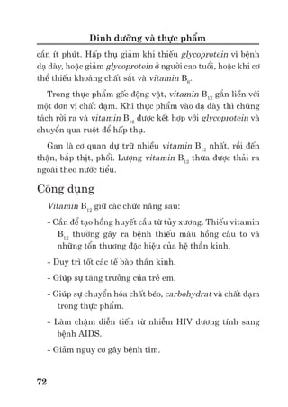 Trư ng ð i h c Nông nghi p 1 - Giáo trình B o qu n nông s n --------------------------------------------- 65
Sau khi thu ho ch và trong th i gian b o qu n, hàm lư ng axit h u cơ t ng s có xu
hư ng gi m do axit h u cơ là nguyên li u c a quá trình hô h p. M t khác nó còn ph n ng v i
ñư ng t o thành các ester làm cho rau qu có mùi thơm ñ c trưng. M t s lo i axit b phân h y
nhưng m t s axit khác l i ñư c t ng h p. S bi n ñ i c a axit tùy thu c vào d ng mô, gi ng,
mùa v , ñi u ki n chăm sóc và b o qu n... Phương pháp b o qu n trong khí quy n ki m soát có
nh hư ng ñ n s bi n ñ i c a axit trong qu . Cam Valencia b o qu n trong môi trư ng có n ng
ñ khí O2 3%, CO2 5% b t n th t axit ít hơn so v i b o qu n trong môi trư ng không khí
thư ng t i nhi t ñ 0o
C.
2.8. Vitamin
Vitamin là nh ng h p ch t h u cơ có tr ng lư ng phân t tương ñ i nh bé r t c n thi t cho
ho t ñ ng s ng mà con ngư i và ñ ng v t không có kh năng t t ng h p, ngo i tr vitamin B12
có th ñư c t ng h p b i vi sinh v t và vitamin D ñư c t o thành trên da trong ñi u ki n có ánh
sáng m t tr i. Vì v y vitamin ph i ñư c cung c p t các ngu n th c ăn bên ngoài. Có kho ng 30
lo i vitamin khác nhau và hàng trăm h p ch t g n gi ng vitamin thiên nhiên. Nông s n là ngu n
quan tr ng cung c p nhi u vitamin cho con ngư i ñ c bi t như A, B, C, PP, E…
Có 2 nhóm vitamin:
- Nhóm vitamin hòa tan trong nư c. Nhi u lo i vitamin thu c nhóm này là thành ph n co-
enzyme c a các enzyme xúc tác cho các quá trình khác nhau trong cơ th và tham gia ch y u
vào các quá trình liên quan t i s gi i phóng năng lư ng (các ph n ng ôxi-hóa kh , s phân
gi i các h p ch t h u cơ…). Vitamin nhóm này không ñư c d tr và cơ th có nhu c u hàng
ngày. ði n hình là các vitamin nhóm B, C, PP, H.
- Nhóm vitamin hòa tan trong ch t béo có ch c năng t o hình, tham gia vào các ch t c u
thành c a các cơ quan và mô khác nhau. Thông thư ng các vitamin này ñư c d tr trong cơ th
m c ñ nh t ñ nh. ði n hình là các vitamin A, D, E, K, Q.
Vitamin C (Ascorbic acid)
Vitamin C là d n xu t c a ñư ng glucose trong th c v t. Rau qu là ngu n cung c p ñ n
90% lư ng vitamin C. Cơ th con ngư i c n kho ng 50mg vitamin C/ngày. Vitamin C có nhi u
trong i (300mg/100g), ñu ñ , cam quýt, súp lơ, t (125mg/100g) và m t s rau xanh như c i
làn, c c i (120mg/100g). ð c bi t lo i cherry Tây n ð có ñ n 1300mg/100g. Còn các lo i
h t ngũ c c thì có ch a r t ít. Vitamin C ch ng b nh thi u máu (scurvy) ngư i. Tuy nhiên
vitamin C l i d b ôxi hóa và b chuy n thành d ng dehydroascorbic d b phân h y dư i tác
d ng c a nhi t ñ . Hàm lư ng vitamin C gi m m nh trong quá trình b o qu n, nh t là trong ñi u
ki n nhi t ñ cao và th i gian b o qu n dài. Vitamin C cũng t n hao nhi u trong ch bi n do b
th m ra kh i t bào và b oxi hóa. Rau ăn lá thư ng b t n th t vitamin C nhi u hơn do di n tích
b m t l n.
Vitamin B1 (Thiamine)
Trong mô th c v t, vitamin B1 ch y u t n t i d ng t do, nhưng cũng có th tìm th y
d ng mono, di, triphosphoric ester và mono, di sulfide. Hàm lư ng vitamin B1 bi n ñ ng trong
các lo i nông s n khác nhau, có nhi u trong cám g o, ñ u Hà lan, m t s lo i c , rau qu . Ví d :
600-700µg/100g trong ñ u ñ , 500-600µg/100g trong h t d , 300-400µg/100g trong h t ngũ
c c, 20-90µg/100g trong rau qu . Ngoài ra, gi ng và ñi u ki n tr ng tr t cũng nh hư ng ñ n s
bi n ñ ng này.
 