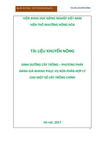 Nguyễn Đức Dũng – Viện Thổ nhưỡng Nông hóa TÀI LIỆU KHUYẾN NÔNG
1
VIỆN KHOA HỌC NÔNG NGHIỆP VIỆT NAM
VIỆN THỔ NHƯỠNG NÔNG HÓA
TÀI LIỆU KHUYẾN NÔNG
DINH DƯỠNG CÂY TRỒNG – PHƯƠNG PHÁP
ĐÁNH GIÁ NHANH PHỤC VỤ BÓN PHÂN HỢP LÝ
CHO MỘT SỐ CÂY TRỒNG CHÍNH
Hà nội, 2017
 