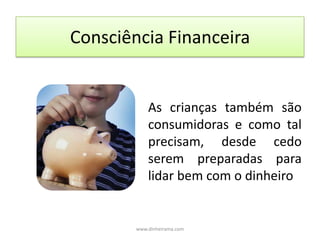 Consciência FinanceiraAs crianças também são consumidoras e como tal precisam, desde cedo serem preparadas para lidar bem com o dinheirowww.dinheirama.com