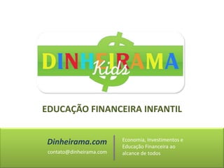 EDUCAÇÃO FINANCEIRA INFANTIL Dinheirama.com Economia, Investimentos e Educação Financeira ao alcance de todos contato@dinheirama.com 