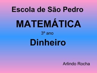 Escola de São Pedro

 MATEMÁTICA
       3º ano

    Dinheiro

                Arlindo Rocha
 