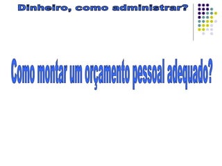 Dinheiro, como administrar? Como montar um orçamento pessoal adequado?  