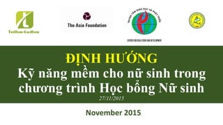 ĐỊNH HƯỚNG
Kỹ năng mềm cho nữ sinh trong
chương trình Học bổng Nữ sinh
27/11/2015
November 2015
 