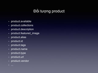 Đối tượng product
• product.available
• product.collections
• product.description
• product.featured_image
• product.alias
• product.id
• product.tags
• product.name
• product.type
• product.url
• product.vendor
• ...
 