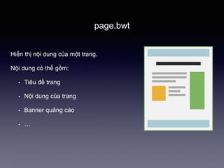 page.bwt
Hiển thị nội dung của một trang.
Nội dung có thể gồm:
• Tiêu đề trang
• Nội dung của trang
• Banner quảng cáo
• …
 