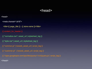 <head>
<meta charset=“utf-8">
<title>{{ page_title }} - {{ store.name }}</title>
{{ content_for_header }}
{{ "normalize.css" | asset_url | stylesheet_tag }}
{{ "style.css" | asset_url | stylesheet_tag }}
{{ "common.js" | bizweb_asset_url | script_tag }}
{{ "customer.js" | bizweb_asset_url | script_tag }}
{{ '//ajax.googleapis.com/ajax/libs/jquery/1.9.0/jquery.js' | script_tag }}
</head>
<head>
 