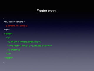 …
<div class="content">
{{ content_for_layout }}
</div>
<footer>
<ul>
{% for link in linklists.footer.links %}
<li><a href=/nhtera888xxx/thit-k-giao-din-vi-liquid/"{{ link.url }}">{{ link.title }}</a></li>
{% endfor %}
</ul>
</footer>
…
Footer menu
 