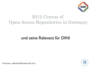 2012 Census of
         Open Access Repositories in Germany


                          und seine Relevanz für DINI




Paul Vierkant - DINI-AG-EPUB-Treffen 2012-10-16
 