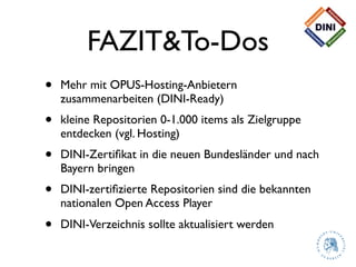 FAZIT&To-Dos
•   Mehr mit OPUS-Hosting-Anbietern
    zusammenarbeiten (DINI-Ready)
•   kleine Repositorien 0-1.000 items a...