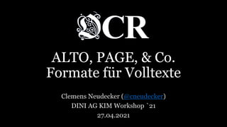 ALTO, PAGE, & Co.
Formate für Volltexte
Clemens Neudecker (@cneudecker)
DINI AG KIM Workshop `21
27.04.2021
 