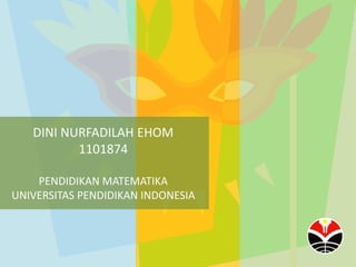 DINI NURFADILAH EHOM 
1101874 
PENDIDIKAN MATEMATIKA 
UNIVERSITAS PENDIDIKAN INDONESIA 
 