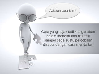 Adakah cara lain? 
Cara yang sejak tadi kita gunakan 
dalam menentukan titik-titik 
sampel pada suatu percobaan 
disebut dengan cara mendaftar. 
 