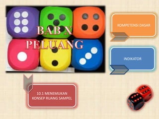 KOMPETENSI DASAR 
INDIKATOR 
10.1 MENEMUKAN 
KONSEP RUANG SAMPEL 
 