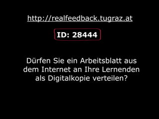 http://realfeedback.tugraz.at
Dürfen Sie ein Arbeitsblatt aus
dem Internet an Ihre Lernenden
als Digitalkopie verteilen?
ID: 28444
 