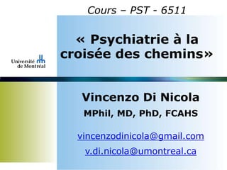 Cours – PST - 6511
« Psychiatrie à la
croisée des chemins»
Vincenzo Di Nicola
MPhil, MD, PhD, FCAHS
vincenzodinicola@gmail.com
v.di.nicola@umontreal.ca
 